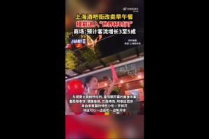 上海媒体：部分上海商圈已进入世界杯氛围，酒吧街转型售卖早餐午餐