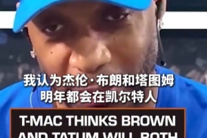 麦迪：布朗与塔图姆有望明年继续效力绿军，前提是解决好现有问题